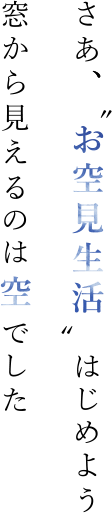 さあ、お空見生活はじめよう。窓から見えるのは空でした